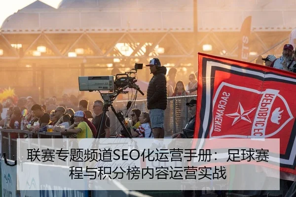 联赛专题频道SEO化运营手册：足球赛程与积分榜内容运营实战